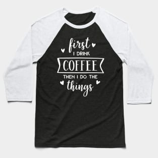 First I Drink Coffee Then I Do The Things Baseball T-Shirt